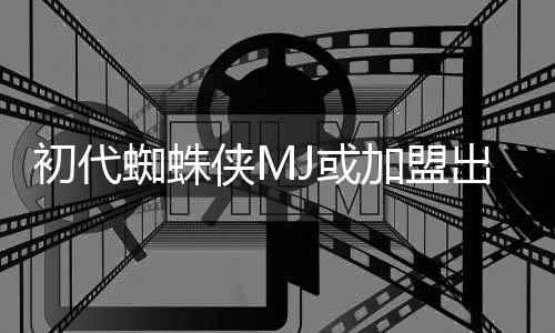 侠M续集初代出演蜘蛛加盟界J或我的世电影
